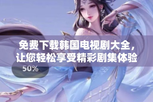 免费下载韩国电视剧大全，让您轻松享受精彩剧集体验