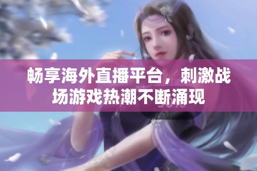畅享海外直播平台，刺激战场游戏热潮不断涌现