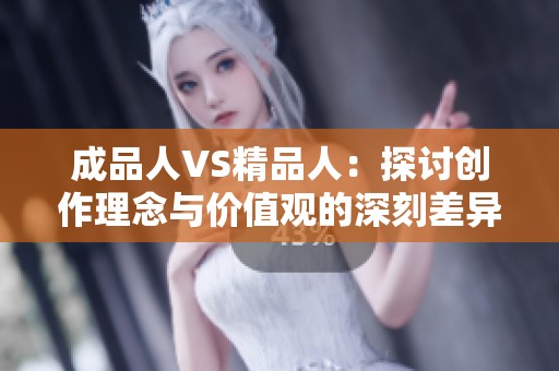 成品人VS精品人：探讨创作理念与价值观的深刻差异