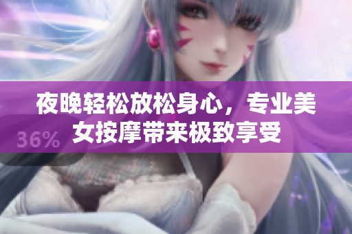夜晚轻松放松身心，专业美女按摩带来极致享受