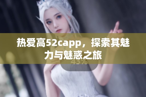 热爱高52capp，探索其魅力与魅惑之旅