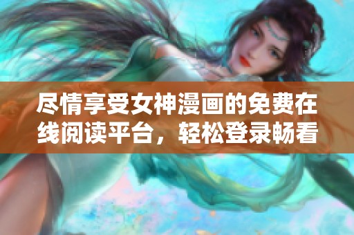 尽情享受女神漫画的免费在线阅读平台，轻松登录畅看精彩内容