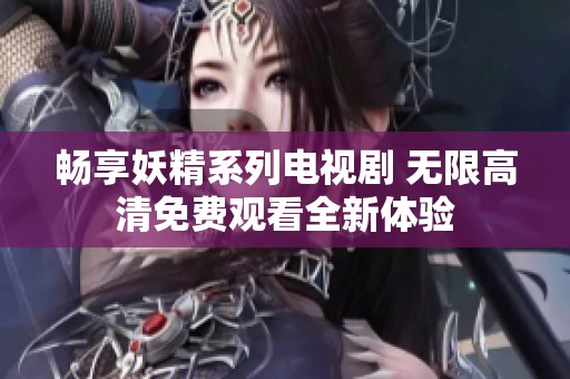 畅享妖精系列电视剧 无限高清免费观看全新体验