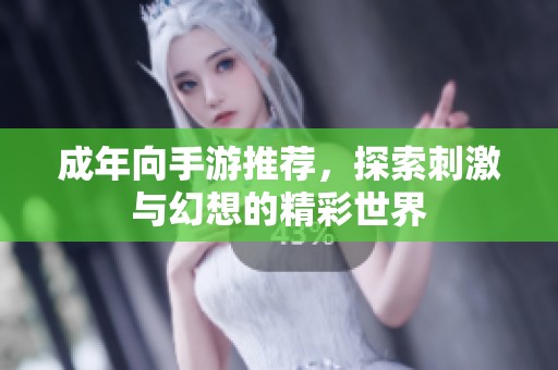成年向手游推荐，探索刺激与幻想的精彩世界