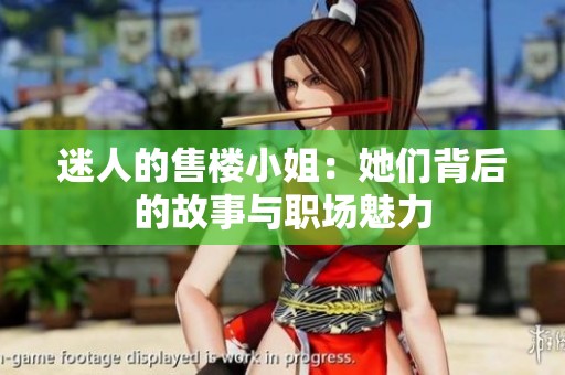 迷人的售楼小姐：她们背后的故事与职场魅力