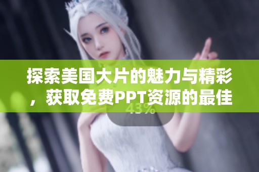探索美国大片的魅力与精彩，获取免费PPT资源的最佳途径
