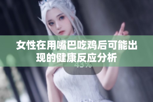女性在用嘴巴吃鸡后可能出现的健康反应分析