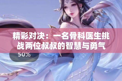 精彩对决：一名骨科医生挑战两位叔叔的智慧与勇气