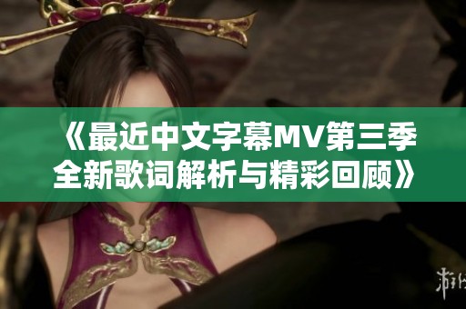 《最近中文字幕MV第三季全新歌词解析与精彩回顾》