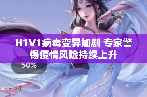 H1V1病毒变异加剧 专家警惕疫情风险持续上升