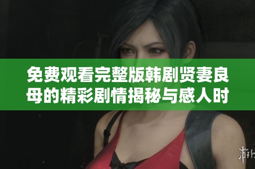 免费观看完整版韩剧贤妻良母的精彩剧情揭秘与感人时刻