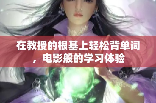 在教授的根基上轻松背单词，电影般的学习体验