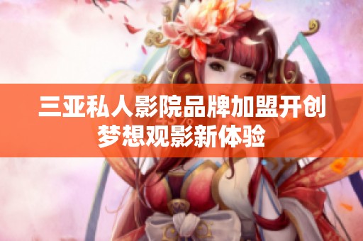 三亚私人影院品牌加盟开创梦想观影新体验