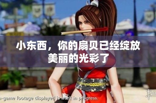 小东西，你的扇贝已经绽放美丽的光彩了