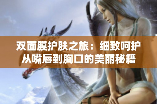 双面膜护肤之旅：细致呵护从嘴唇到胸口的美丽秘籍