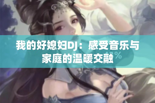 我的好媳妇DJ：感受音乐与家庭的温暖交融
