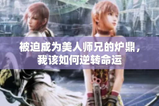 被迫成为美人师兄的炉鼎，我该如何逆转命运