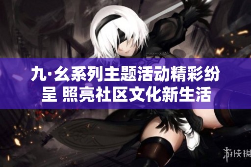 九·幺系列主题活动精彩纷呈 照亮社区文化新生活