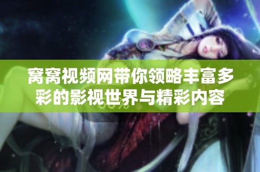 窝窝视频网带你领略丰富多彩的影视世界与精彩内容