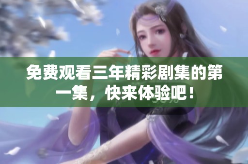 免费观看三年精彩剧集的第一集，快来体验吧！