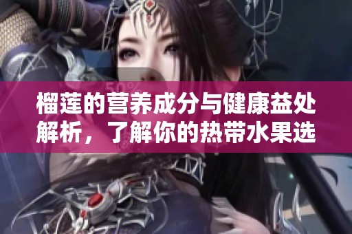 榴莲的营养成分与健康益处解析，了解你的热带水果选择