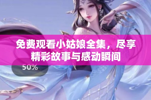 免费观看小姑娘全集，尽享精彩故事与感动瞬间