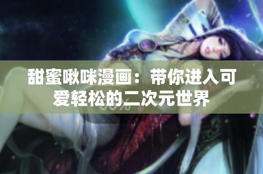 甜蜜啾咪漫画：带你进入可爱轻松的二次元世界