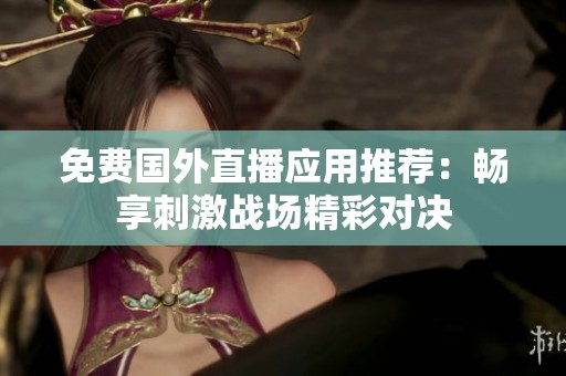 免费国外直播应用推荐：畅享刺激战场精彩对决
