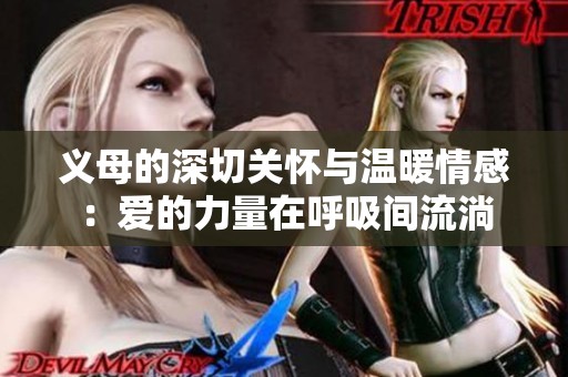 义母的深切关怀与温暖情感：爱的力量在呼吸间流淌