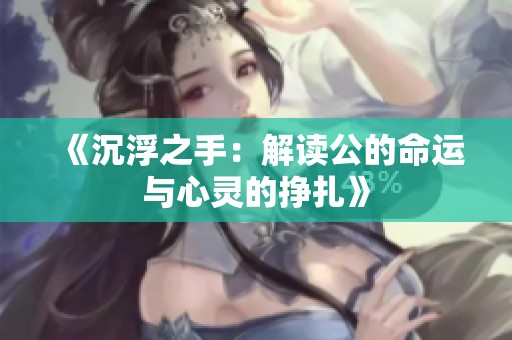《沉浮之手：解读公的命运与心灵的挣扎》
