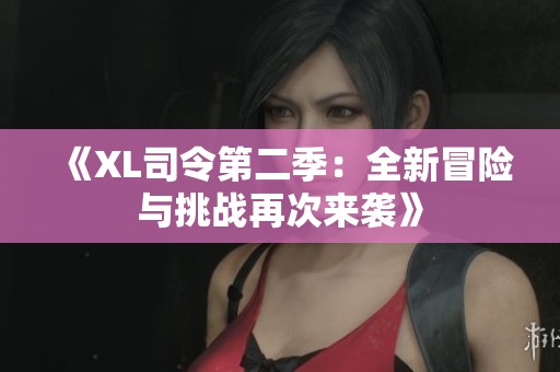《XL司令第二季：全新冒险与挑战再次来袭》