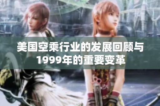 美国空乘行业的发展回顾与1999年的重要变革