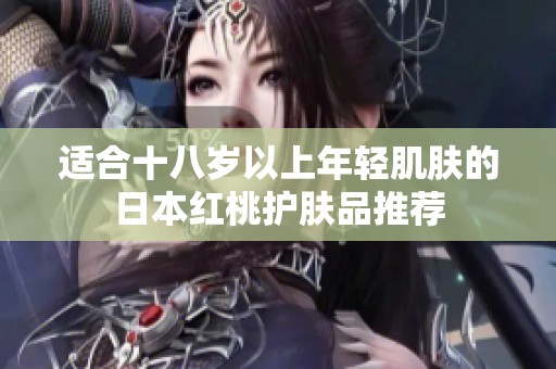 适合十八岁以上年轻肌肤的日本红桃护肤品推荐
