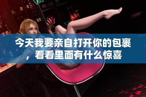 今天我要亲自打开你的包裹，看看里面有什么惊喜