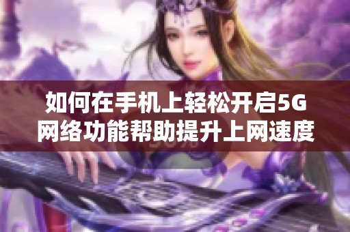 如何在手机上轻松开启5G网络功能帮助提升上网速度