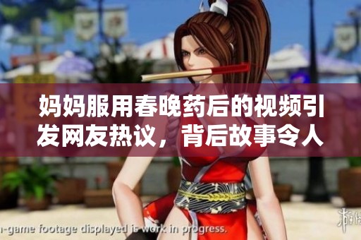 妈妈服用春晚药后的视频引发网友热议，背后故事令人深思
