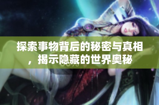 探索事物背后的秘密与真相，揭示隐藏的世界奥秘