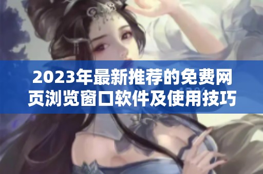 2023年最新推荐的免费网页浏览窗口软件及使用技巧