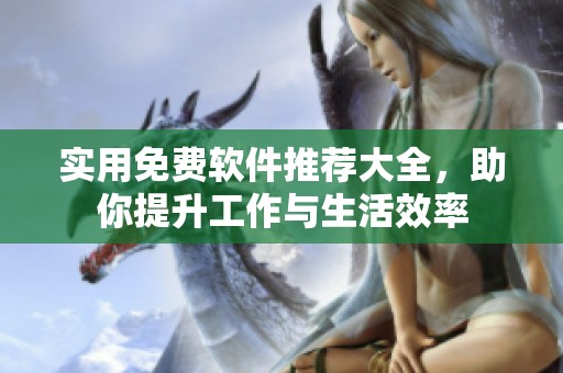 实用免费软件推荐大全，助你提升工作与生活效率