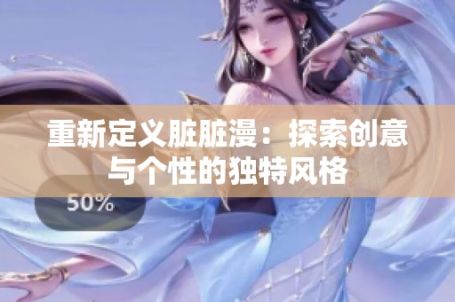 重新定义脏脏漫：探索创意与个性的独特风格