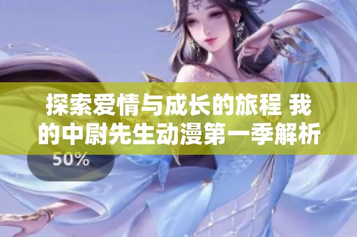探索爱情与成长的旅程 我的中尉先生动漫第一季解析