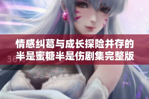 情感纠葛与成长探险并存的半是蜜糖半是伤剧集完整版解析
