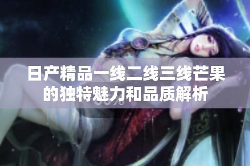 日产精品一线二线三线芒果的独特魅力和品质解析