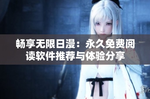 畅享无限日漫：永久免费阅读软件推荐与体验分享