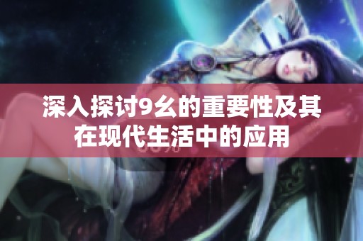 深入探讨9幺的重要性及其在现代生活中的应用
