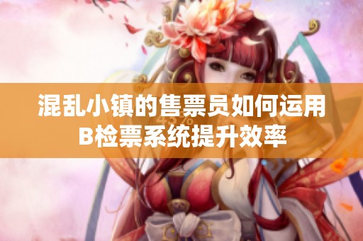 混乱小镇的售票员如何运用B检票系统提升效率
