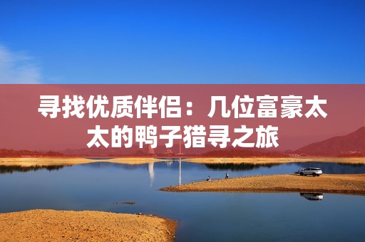寻找优质伴侣：几位富豪太太的鸭子猎寻之旅