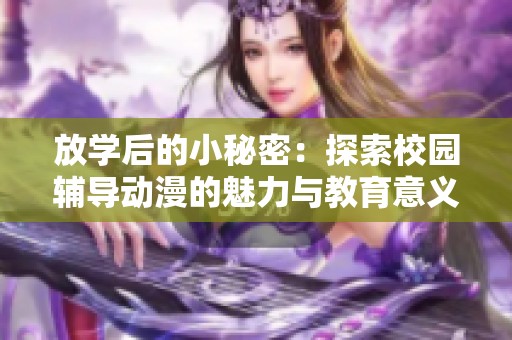 放学后的小秘密：探索校园辅导动漫的魅力与教育意义
