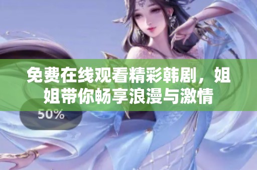 免费在线观看精彩韩剧，姐姐带你畅享浪漫与激情