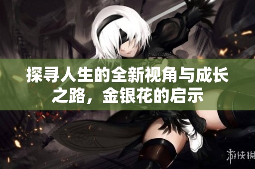 探寻人生的全新视角与成长之路，金银花的启示